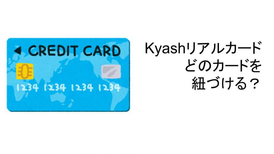 Kyashリアルカードに紐づけるカードはなにがいい？